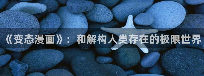 禁漫天堂tv：《变态漫画》：和解构人类存在的极限世界