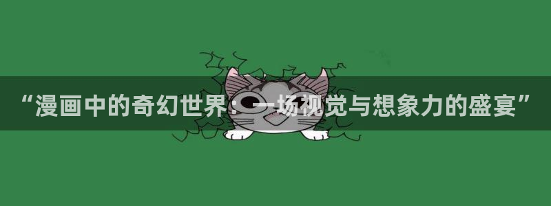 禁漫天堂羞羞漫画下载：“漫画中的奇幻世界：一场视觉与想象力的盛宴”