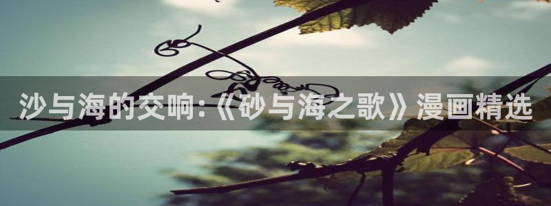 黄禁漫画羞羞漫画：沙与海的交响:《砂与海之歌》漫画精选
