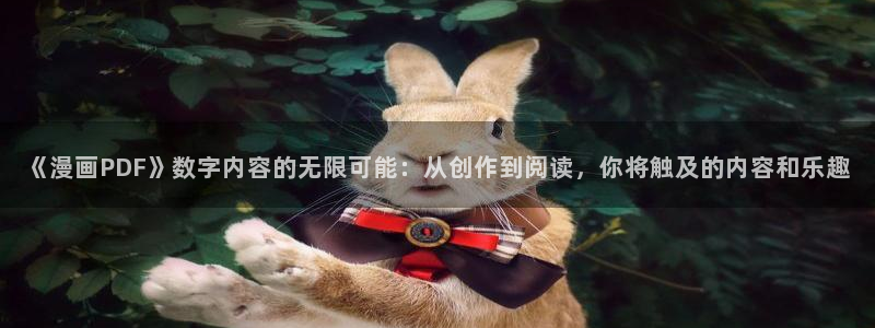 禁漫 天堂18：《漫画PDF》数字内容的无限可能：从创作到阅读，你将触及的内容和乐趣