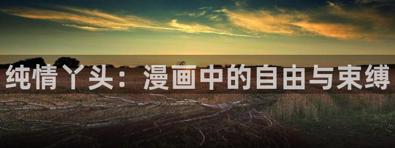 禁漫韩漫在线观看：纯情丫头：漫画中的自由与束缚